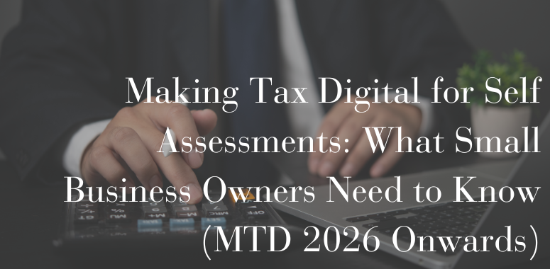 Making Tax Digital for Self Assessments: What Small Business Owners Need to Know (MTD 2026 Onwards)