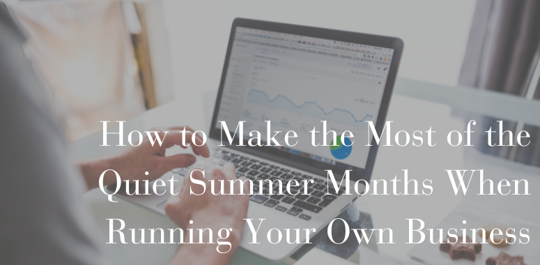 How to Make the Most of the Quiet Summer Months When Running Your Own Business