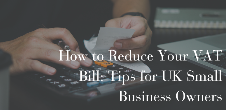 How to Reduce Your VAT Bill: Tips for UK Small Business Owners