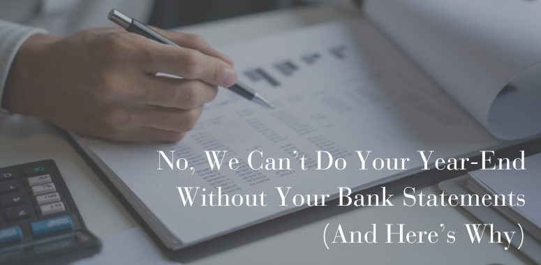 No, We Can’t Do Your Year-End Without Your Bank Statements (And Here’s Why)